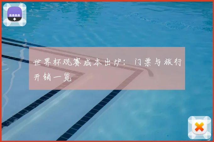 世界杯观赛成本出炉：门票与旅行开销一览
