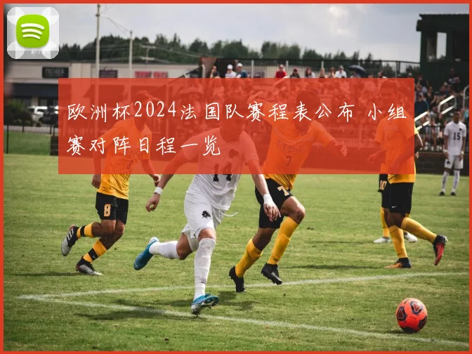 欧洲杯2024法国队赛程表公布 小组赛对阵日程一览