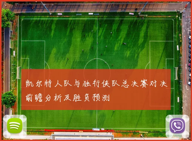 凯尔特人队与独行侠队总决赛对决前瞻分析及胜负预测