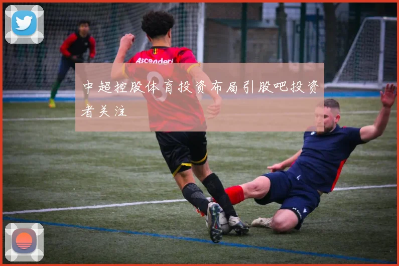 中超控股体育投资布局引股吧投资者关注