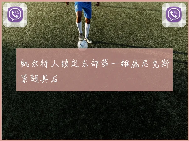 凯尔特人锁定东部第一雄鹿尼克斯紧随其后