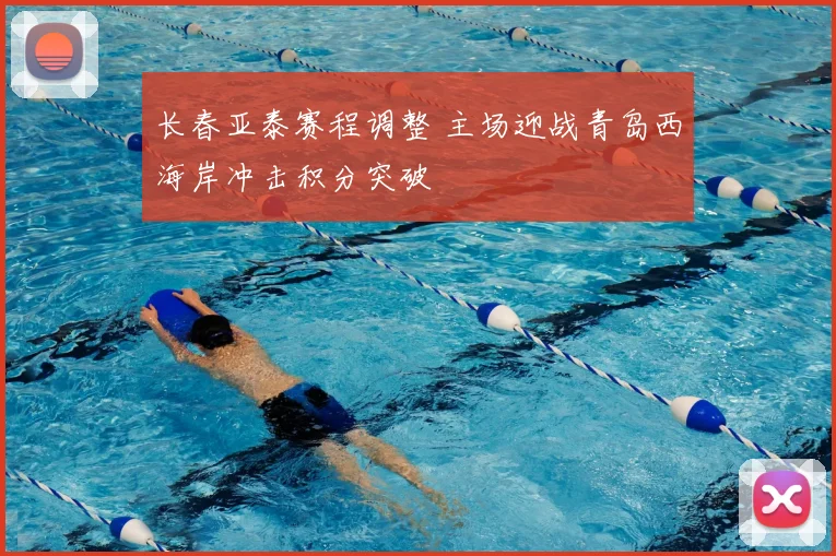 长春亚泰赛程调整 主场迎战青岛西海岸冲击积分突破