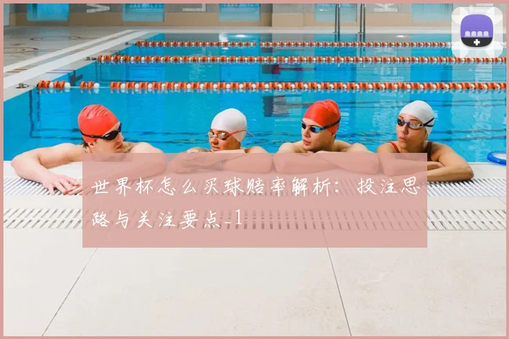 世界杯怎么买球赔率解析:投注思路与关注要点_1