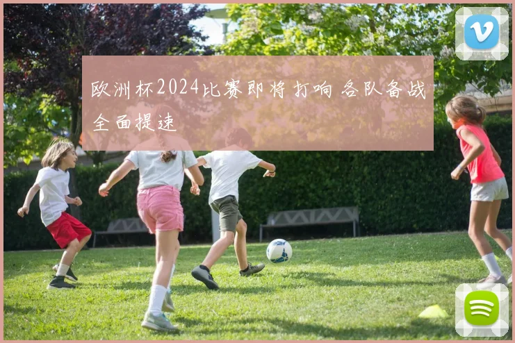 欧洲杯2024比赛即将打响 各队备战全面提速