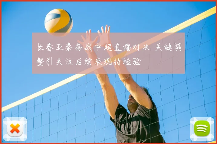 长春亚泰备战中超直播对决 关键调整引关注后续表现待检验