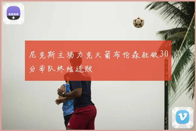 尼克斯主场力克火箭布伦森狂砍30分率队终结连败