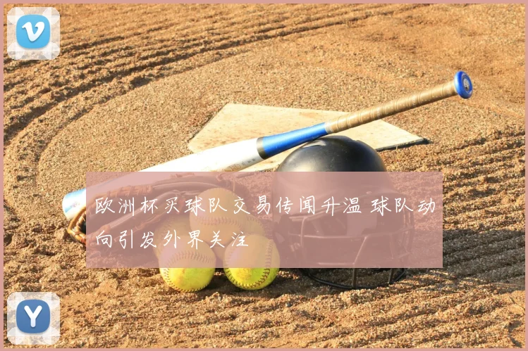 欧洲杯买球队交易传闻升温 球队动向引发外界关注