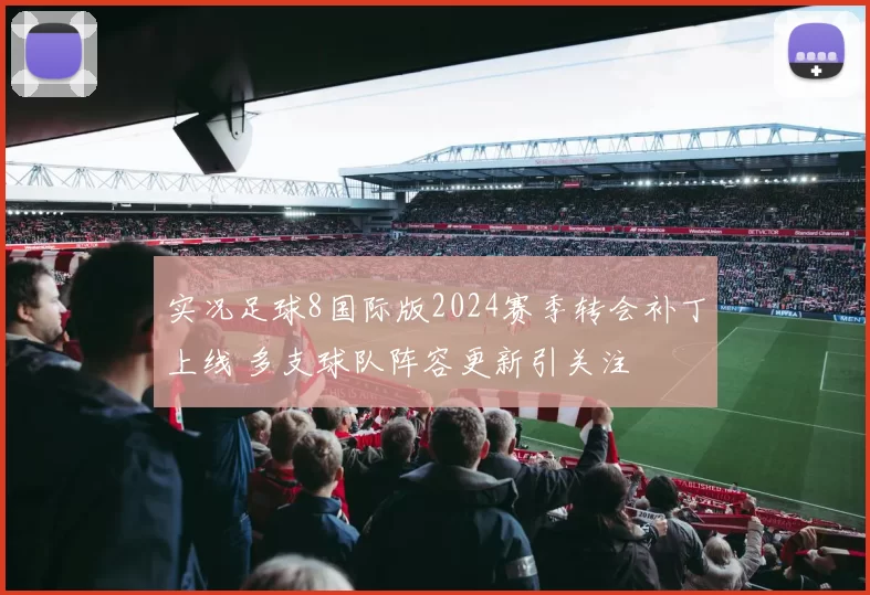实况足球8国际版2024赛季转会补丁上线 多支球队阵容更新引关注