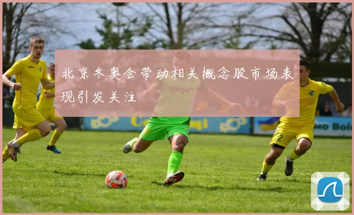 北京冬奥会带动相关概念股市场表现引发关注