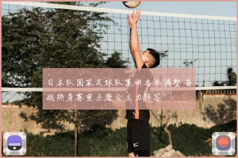 日本队国家足球队集训名单调整 备战热身赛重点磨合主力阵容