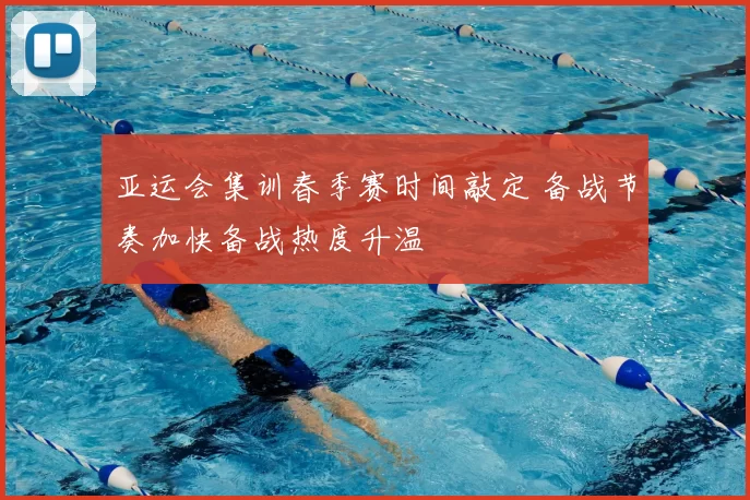 亚运会集训春季赛时间敲定 备战节奏加快备战热度升温